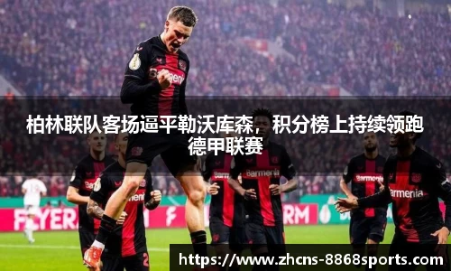 柏林联队客场逼平勒沃库森，积分榜上持续领跑德甲联赛