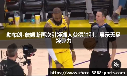 勒布朗-詹姆斯再次引领湖人获得胜利，展示无尽领导力