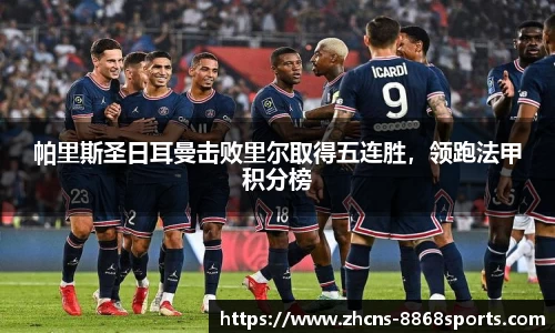 帕里斯圣日耳曼击败里尔取得五连胜，领跑法甲积分榜