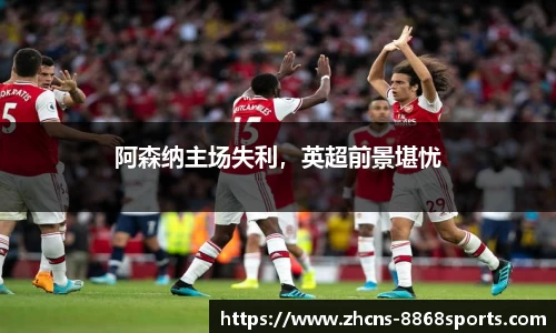 阿森纳主场失利，英超前景堪忧