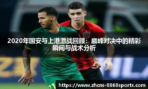 2020年国安与上港激战回顾：巅峰对决中的精彩瞬间与战术分析