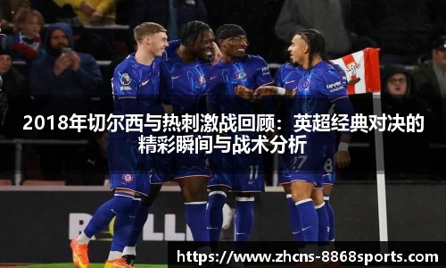 2018年切尔西与热刺激战回顾：英超经典对决的精彩瞬间与战术分析