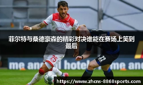 菲尔特与桑德豪森的精彩对决谁能在赛场上笑到最后