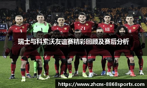 瑞士与科索沃友谊赛精彩回顾及赛后分析