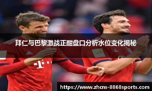 拜仁与巴黎激战正酣盘口分析水位变化揭秘