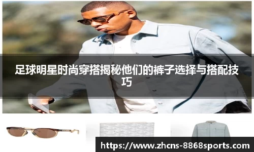 足球明星时尚穿搭揭秘他们的裤子选择与搭配技巧