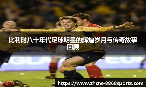 比利时八十年代足球明星的辉煌岁月与传奇故事回顾