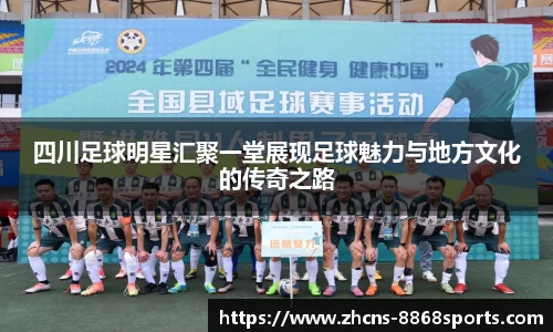 四川足球明星汇聚一堂展现足球魅力与地方文化的传奇之路